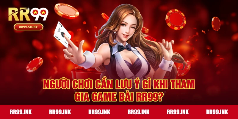 Những lưu ý khi tham gia game bài RR99